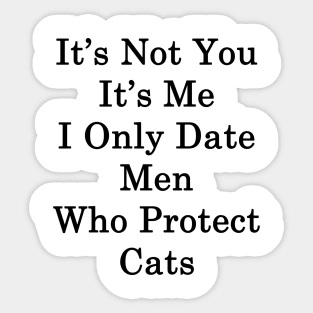 It's Not You It's Me I Only Date Men Who Protect Cats Sticker